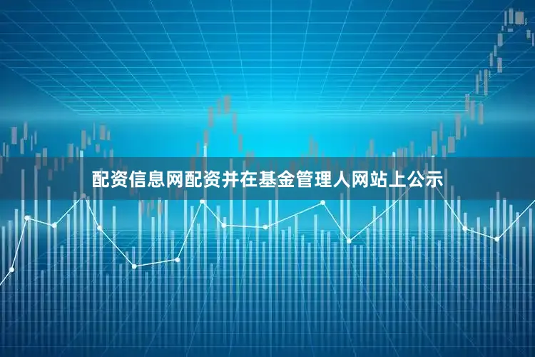 配资信息网配资并在基金管理人网站上公示