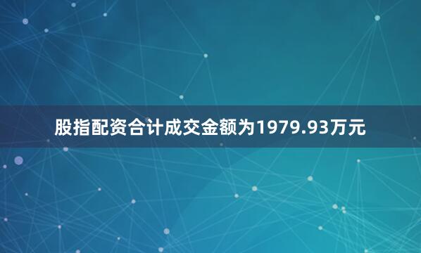 股指配资合计成交金额为1979.93万元