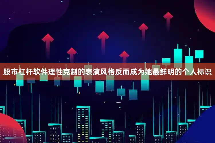 股市杠杆软件理性克制的表演风格反而成为她最鲜明的个人标识