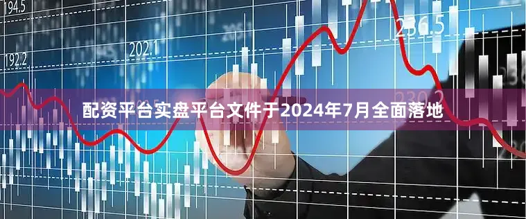配资平台实盘平台文件于2024年7月全面落地