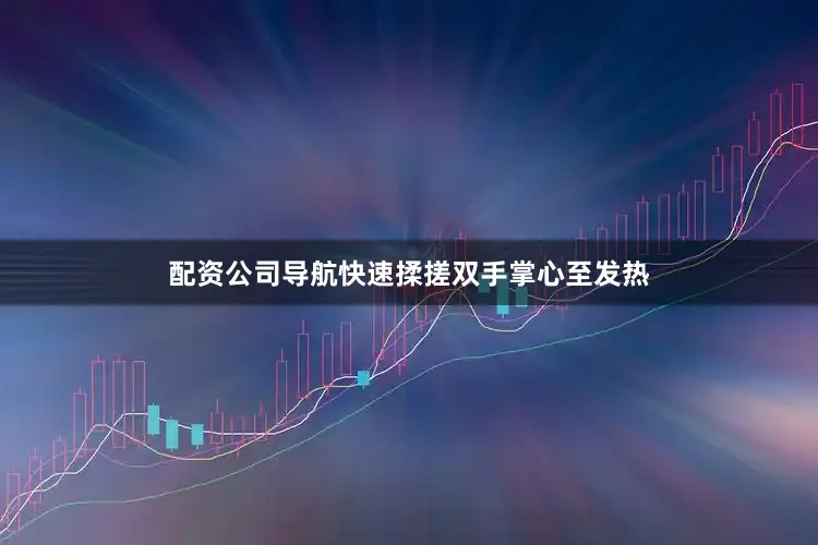 配资公司导航快速揉搓双手掌心至发热