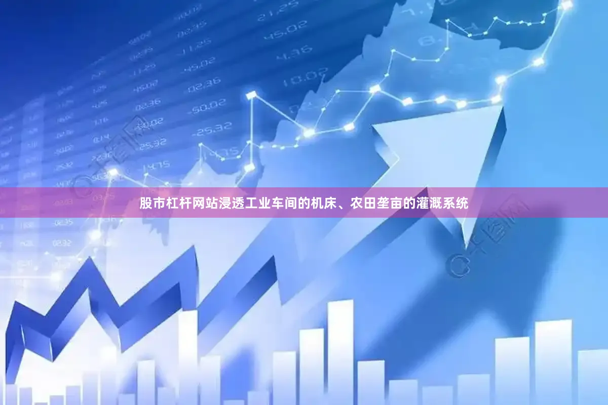 股市杠杆网站浸透工业车间的机床、农田垄亩的灌溉系统