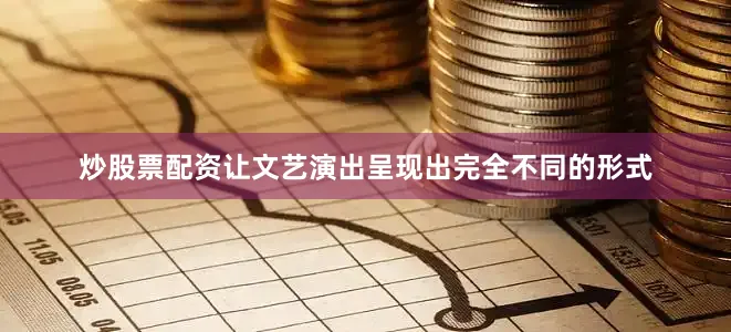 炒股票配资让文艺演出呈现出完全不同的形式