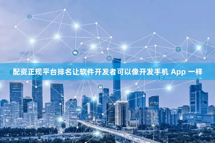 配资正规平台排名让软件开发者可以像开发手机 App 一样