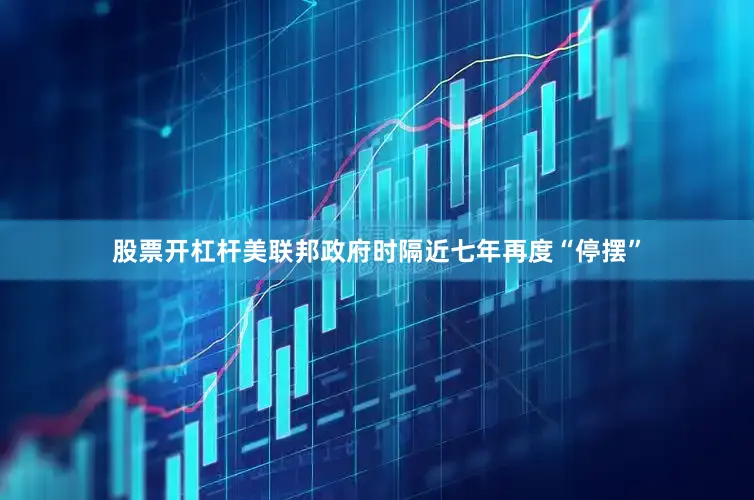 股票开杠杆美联邦政府时隔近七年再度“停摆”