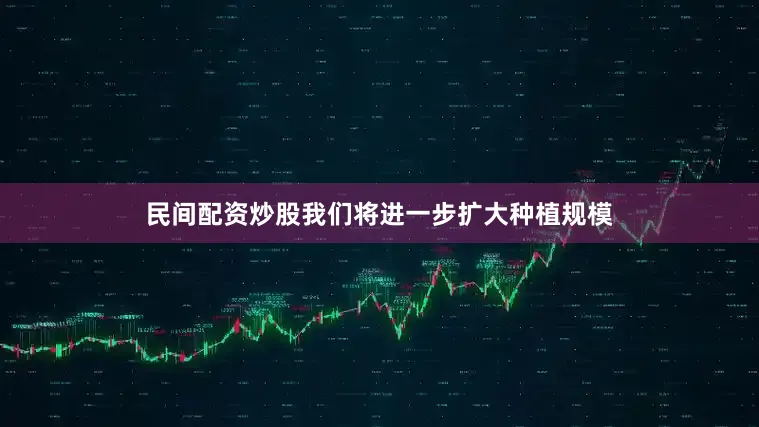 民间配资炒股我们将进一步扩大种植规模